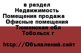  в раздел : Недвижимость » Помещения продажа »  » Офисные помещения . Тюменская обл.,Тобольск г.